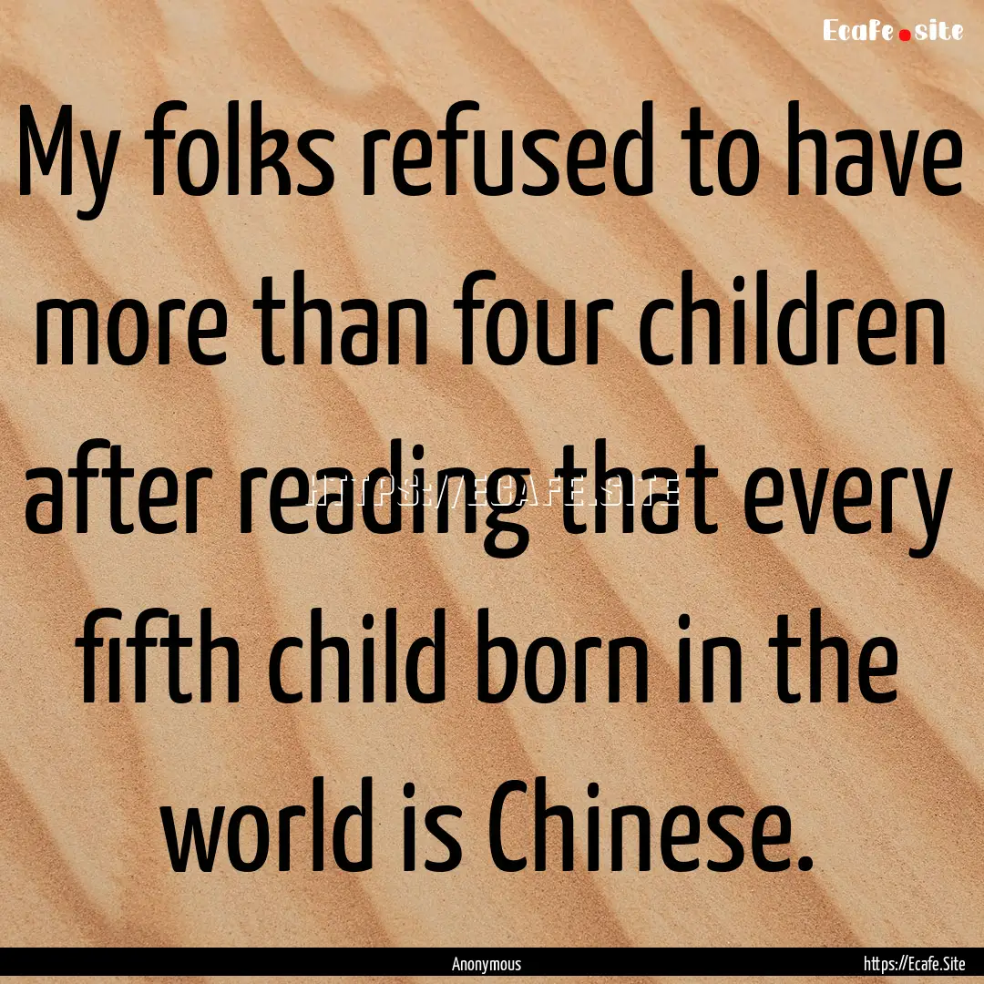 My folks refused to have more than four children.... : Quote by Anonymous