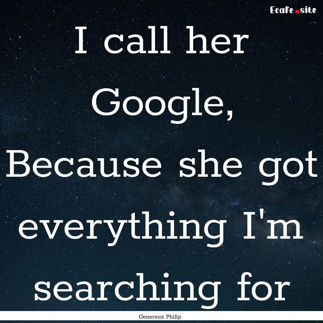 I call her Google, Because she got everything.... : Quote by Genereux Philip