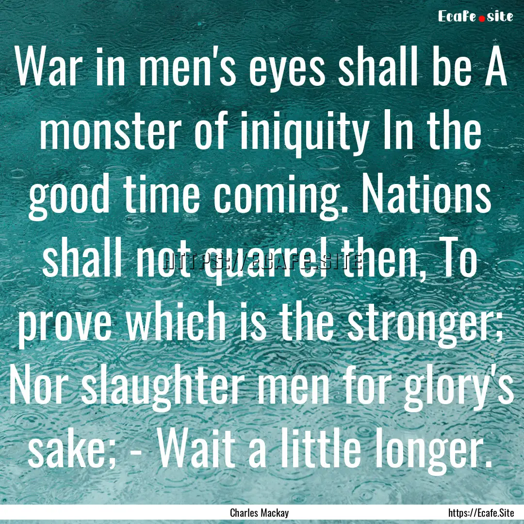 War in men's eyes shall be A monster of iniquity.... : Quote by Charles Mackay