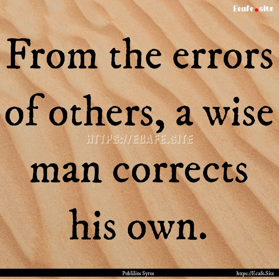 From the errors of others, a wise man corrects.... : Quote by Publilius Syrus