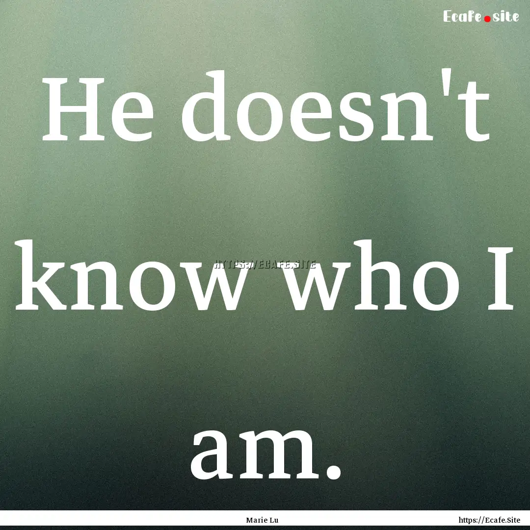 He doesn't know who I am. : Quote by Marie Lu