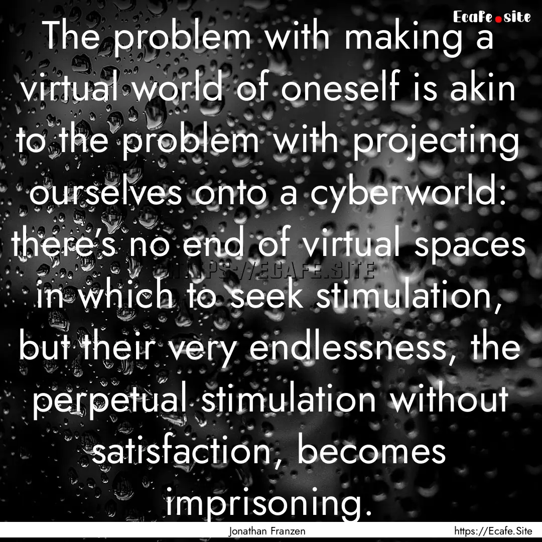 The problem with making a virtual world of.... : Quote by Jonathan Franzen