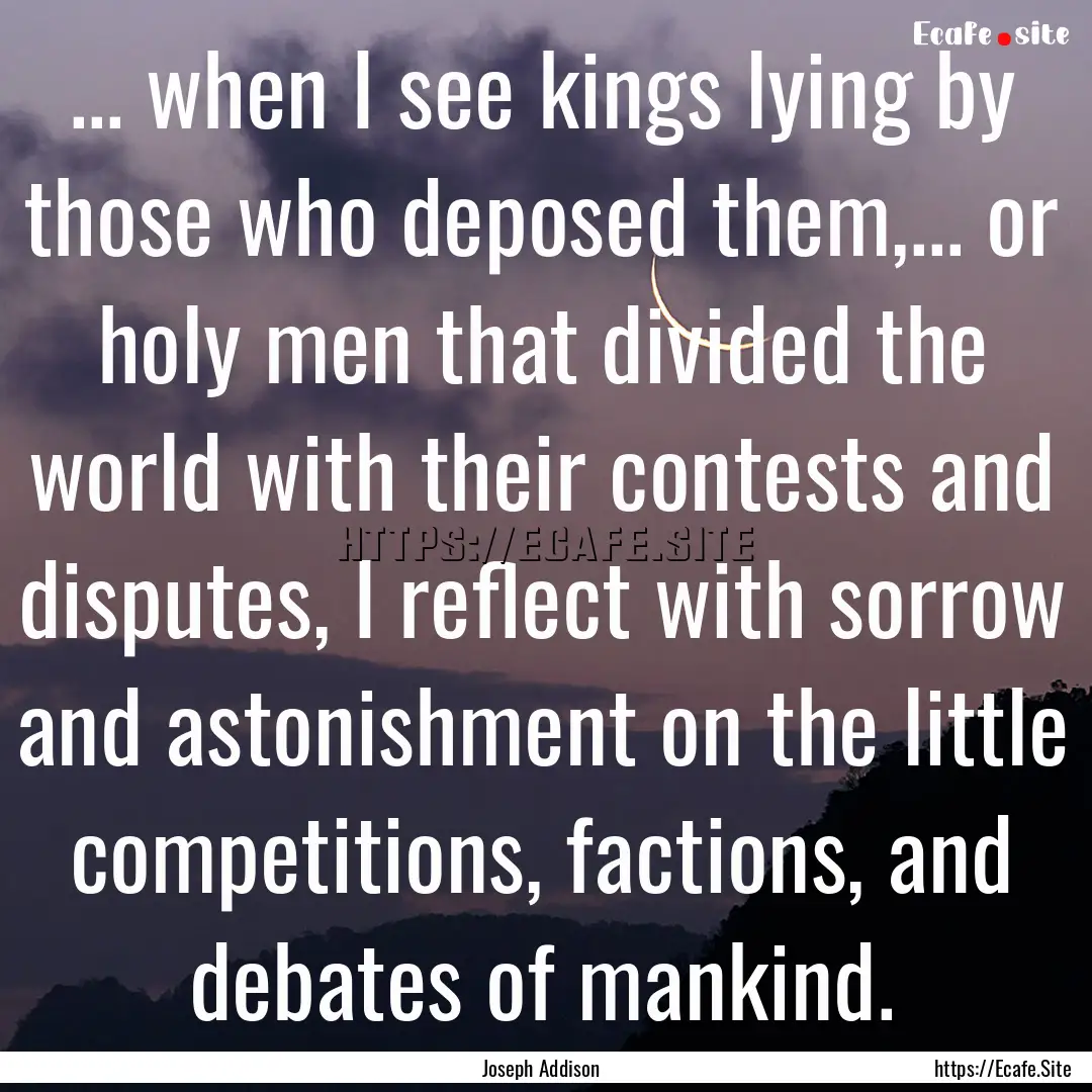 ... when I see kings lying by those who deposed.... : Quote by Joseph Addison