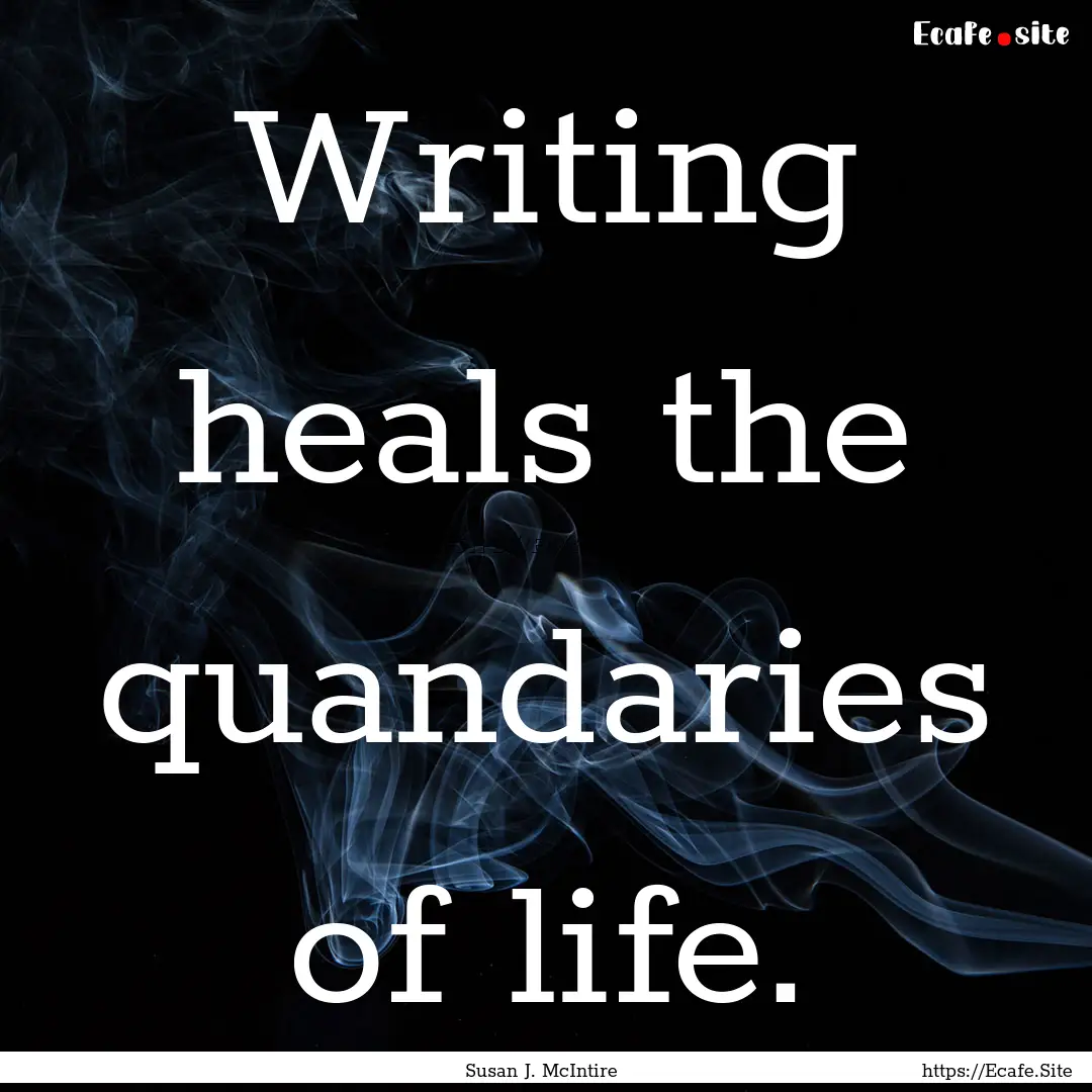 Writing heals the quandaries of life. : Quote by Susan J. McIntire