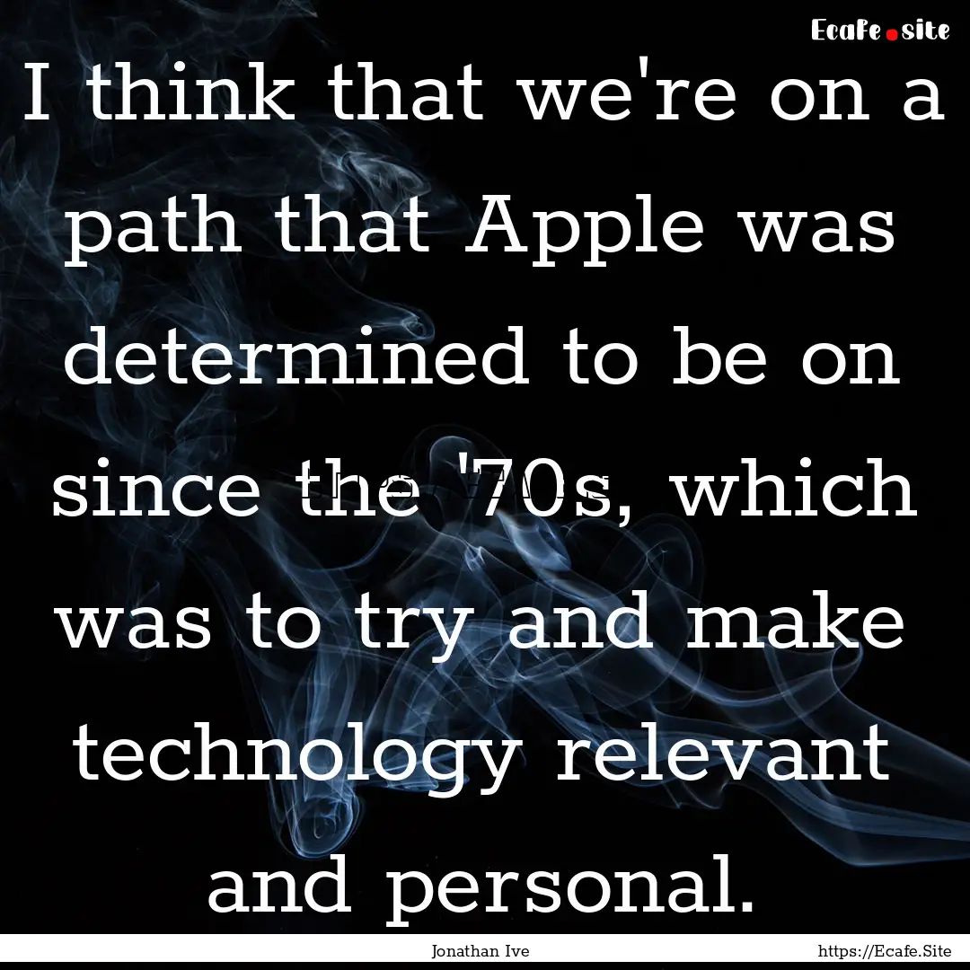 I think that we're on a path that Apple was.... : Quote by Jonathan Ive