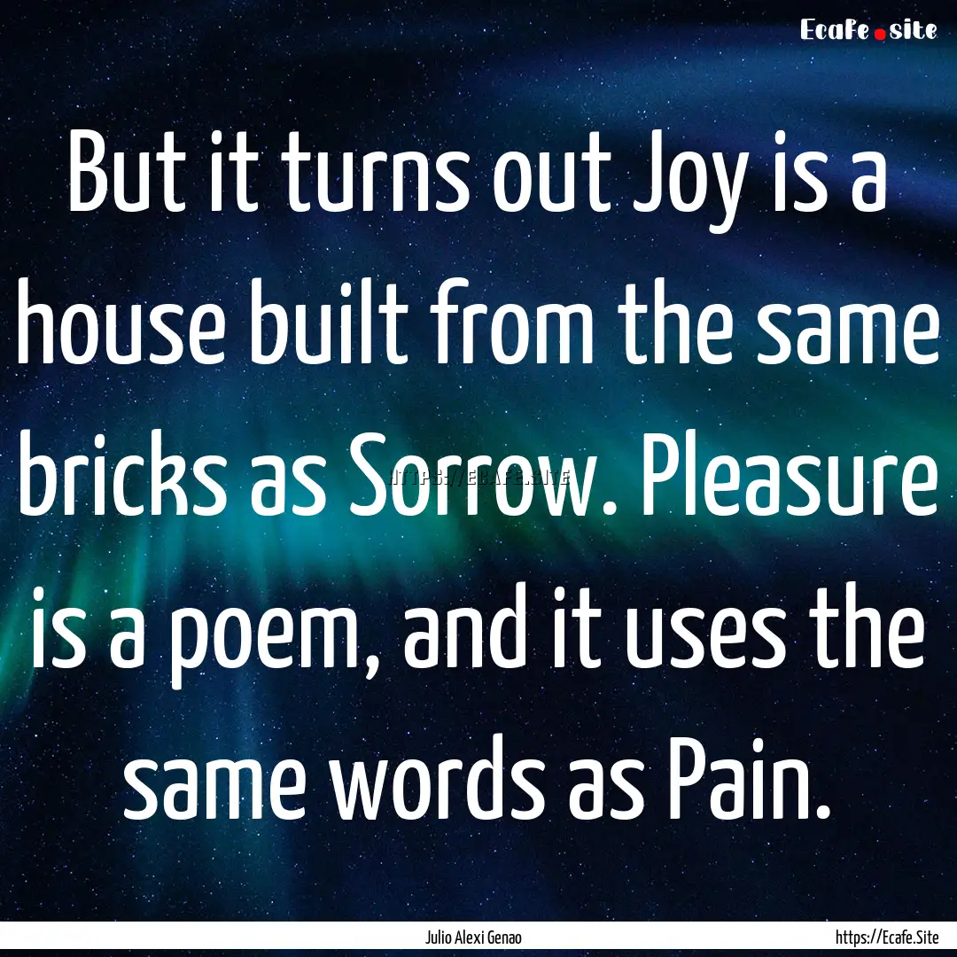 But it turns out Joy is a house built from.... : Quote by Julio Alexi Genao