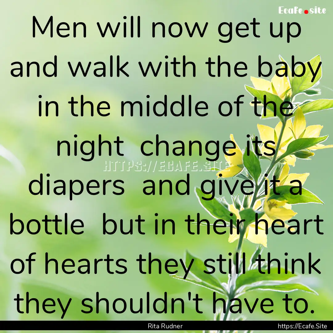 Men will now get up and walk with the baby.... : Quote by Rita Rudner