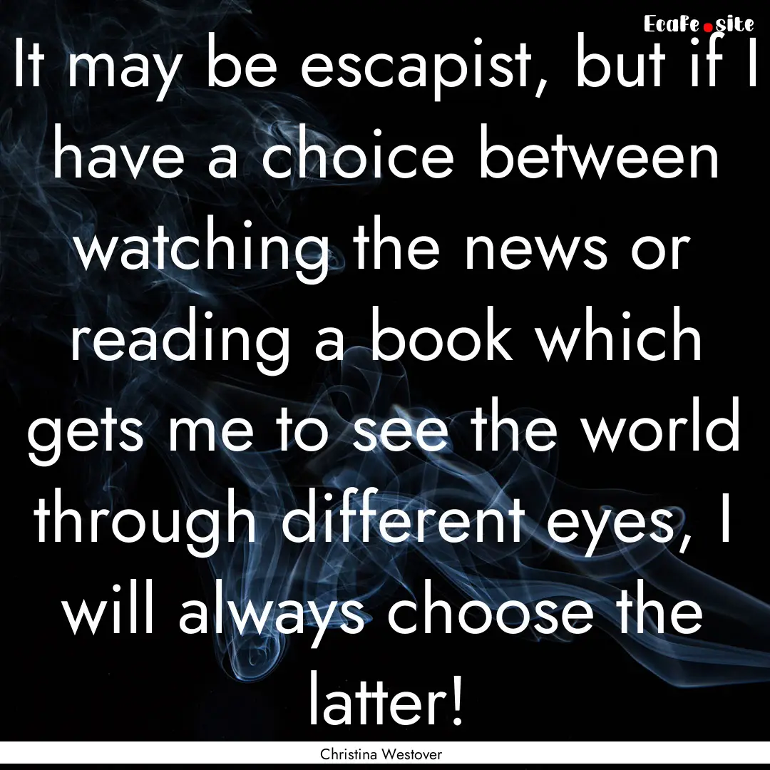 It may be escapist, but if I have a choice.... : Quote by Christina Westover