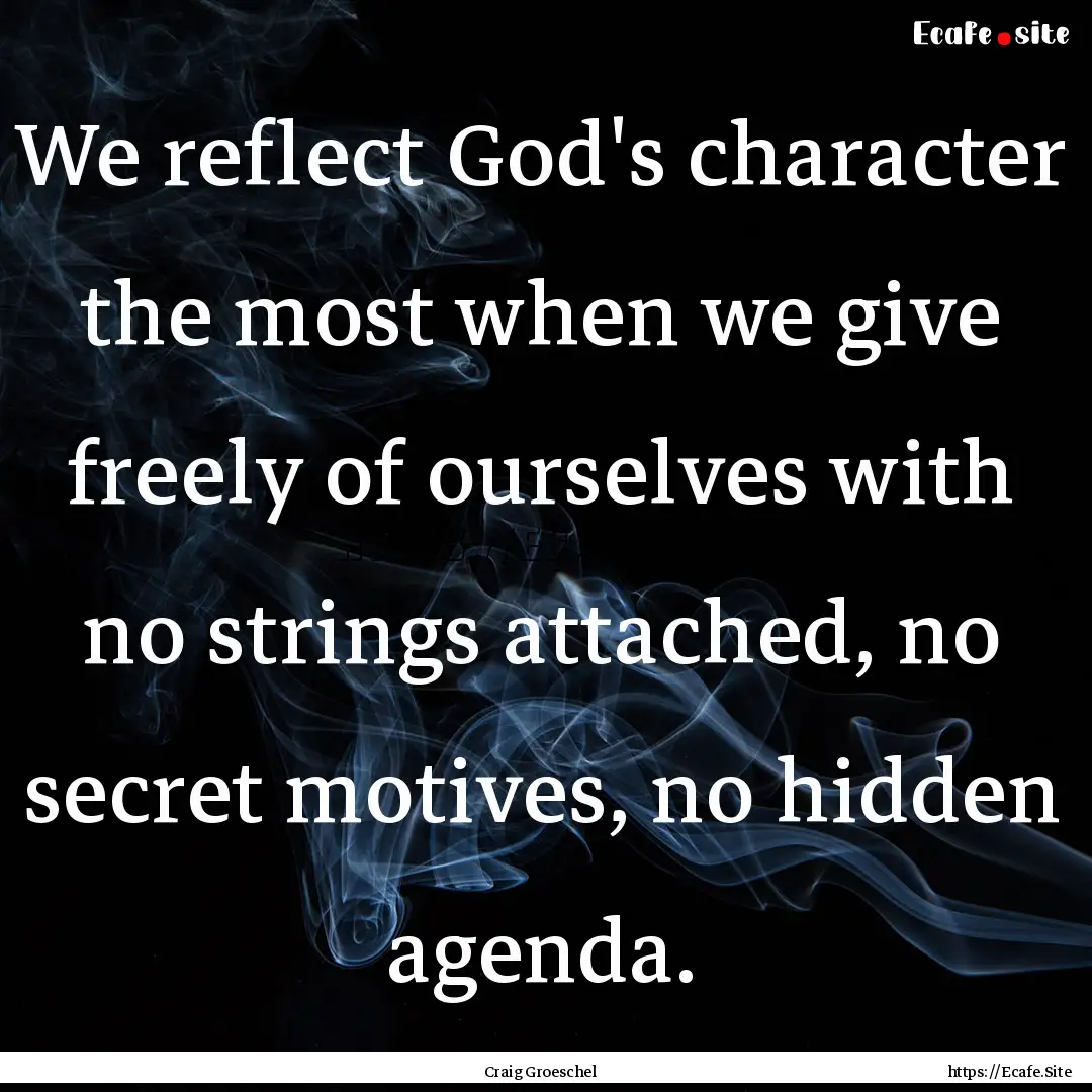 We reflect God's character the most when.... : Quote by Craig Groeschel