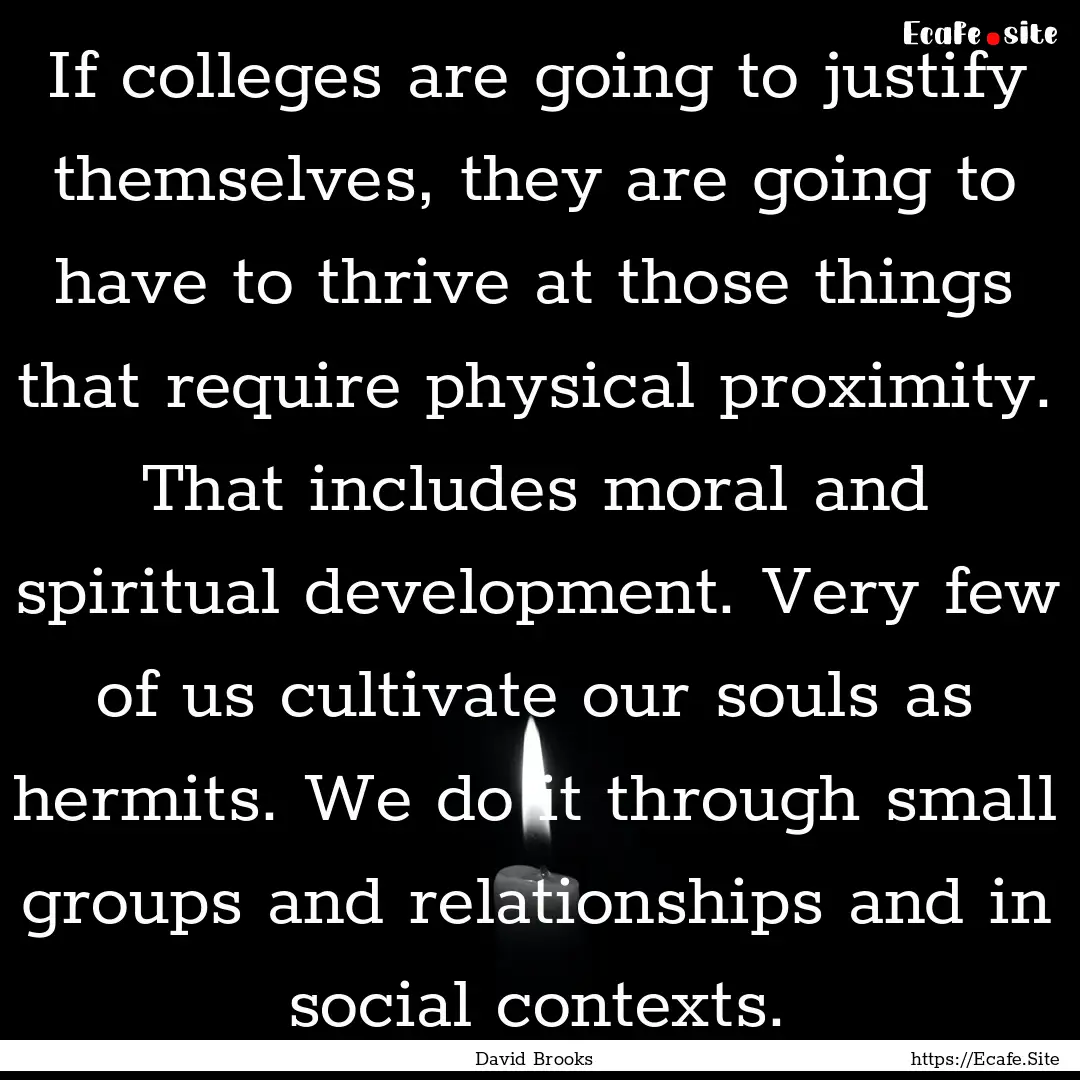 If colleges are going to justify themselves,.... : Quote by David Brooks