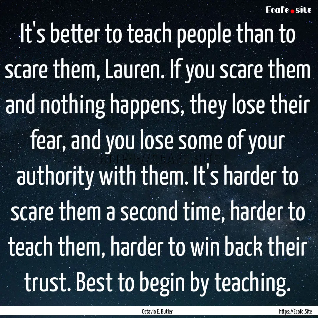 It's better to teach people than to scare.... : Quote by Octavia E. Butler