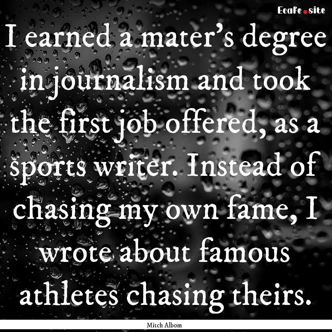 I earned a mater's degree in journalism and.... : Quote by Mitch Albom