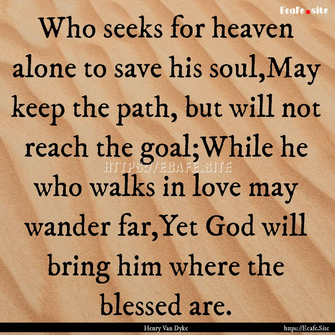 Who seeks for heaven alone to save his soul,May.... : Quote by Henry Van Dyke