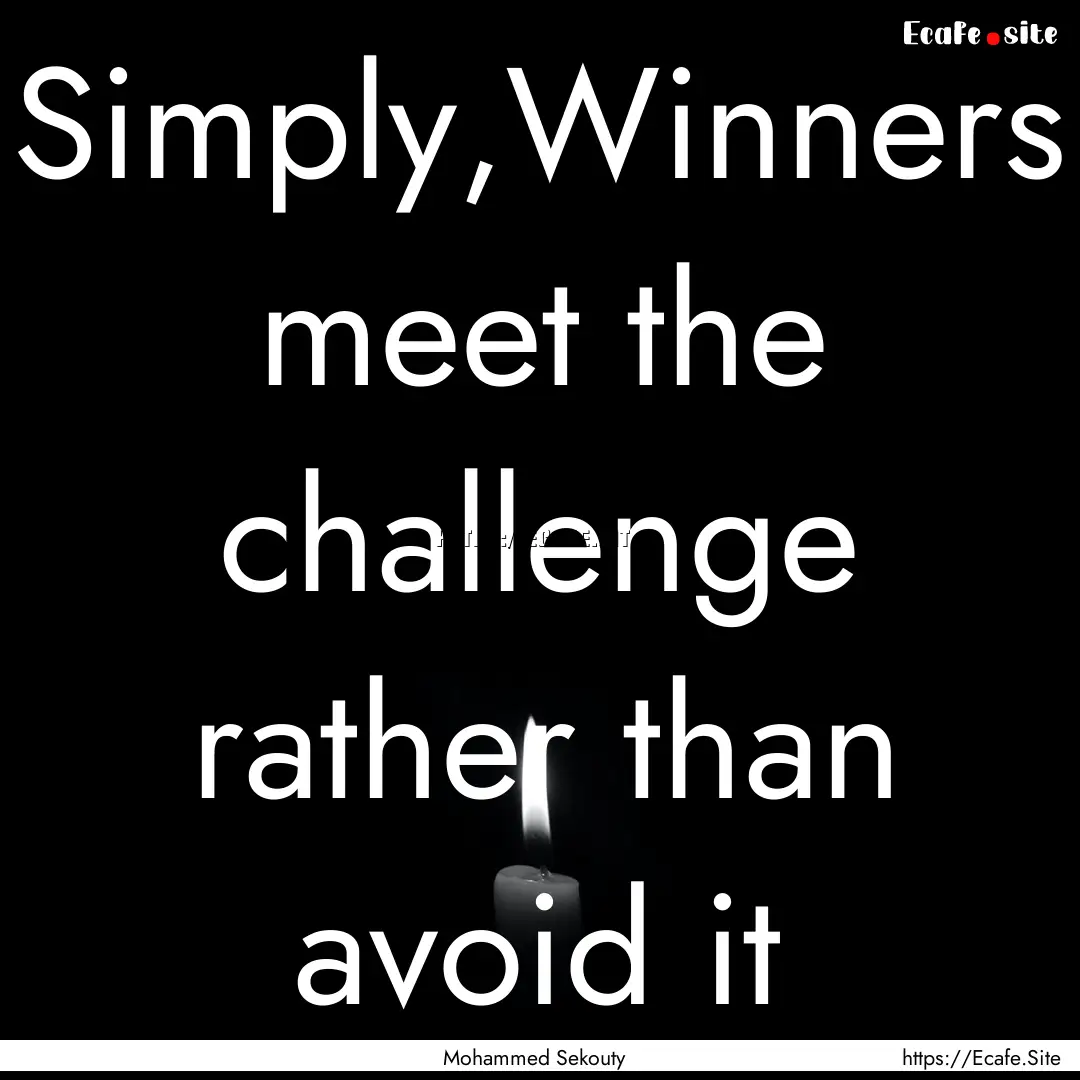 Simply,Winners meet the challenge rather.... : Quote by Mohammed Sekouty