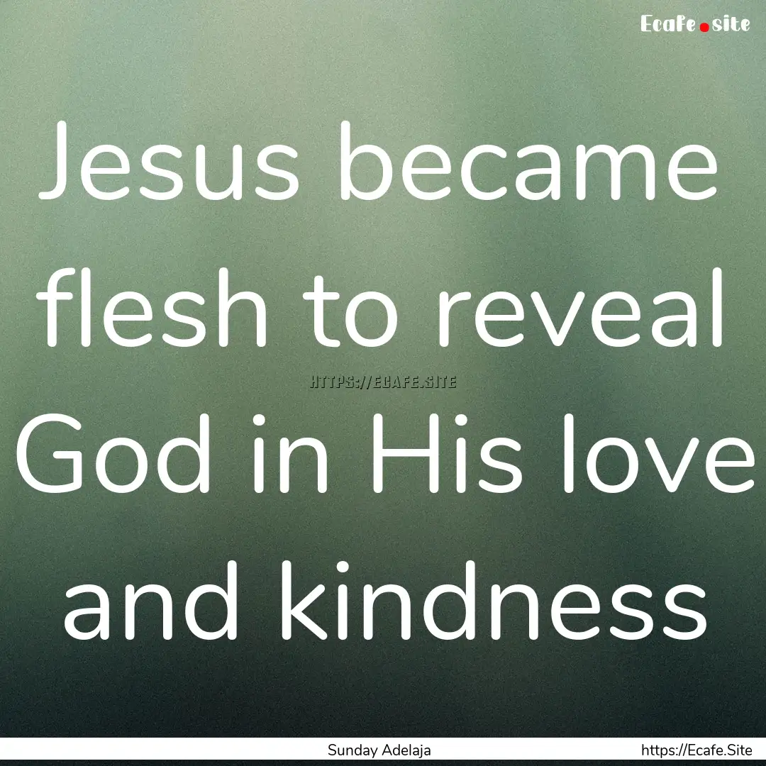 Jesus became flesh to reveal God in His love.... : Quote by Sunday Adelaja