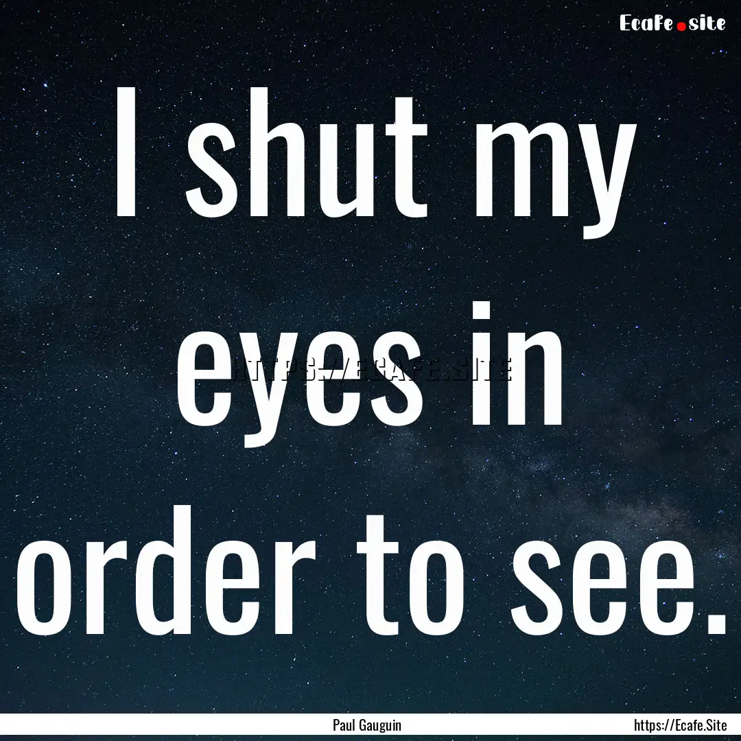 I shut my eyes in order to see. : Quote by Paul Gauguin