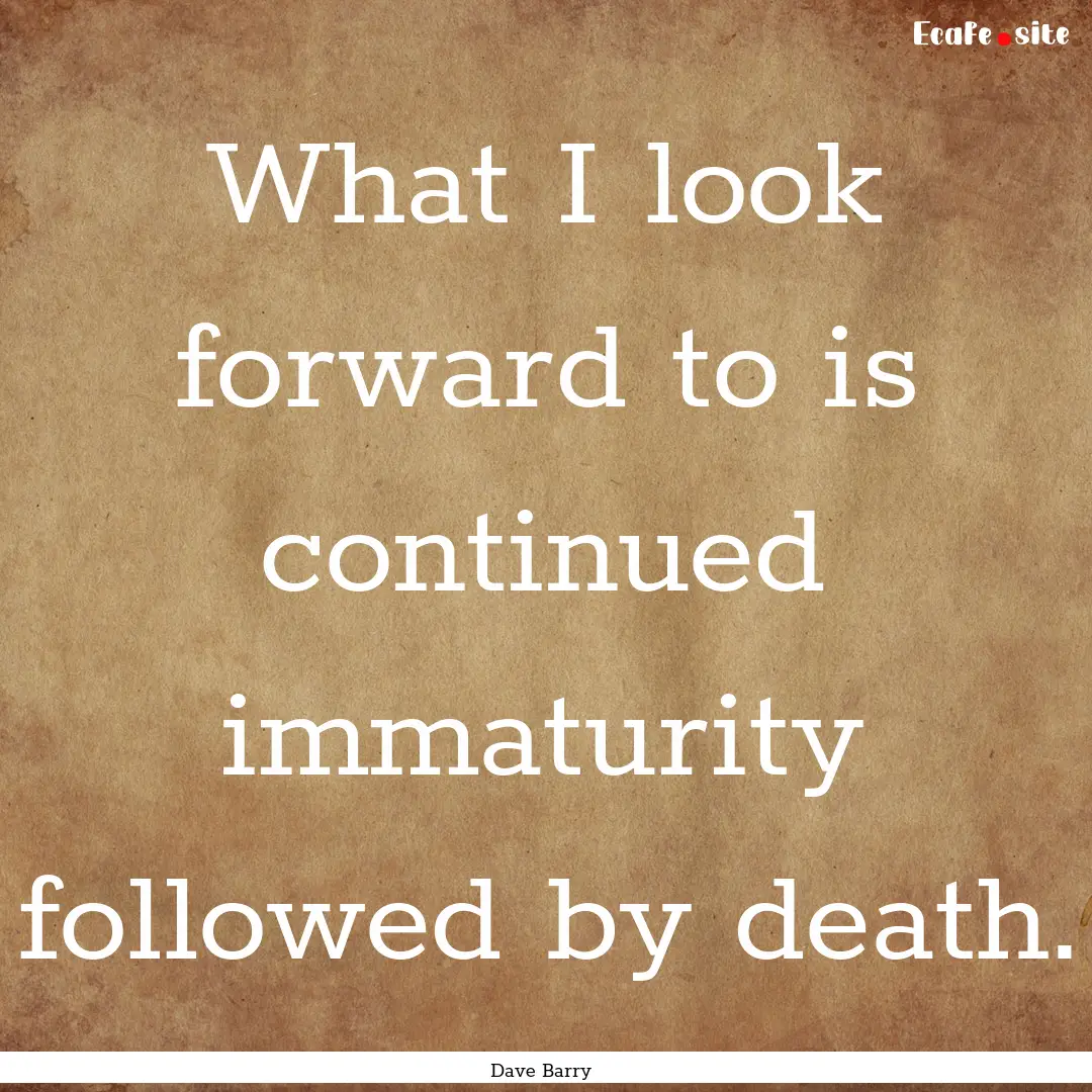 What I look forward to is continued immaturity.... : Quote by Dave Barry