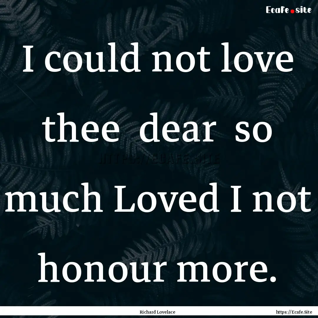 I could not love thee dear so much Loved.... : Quote by Richard Lovelace