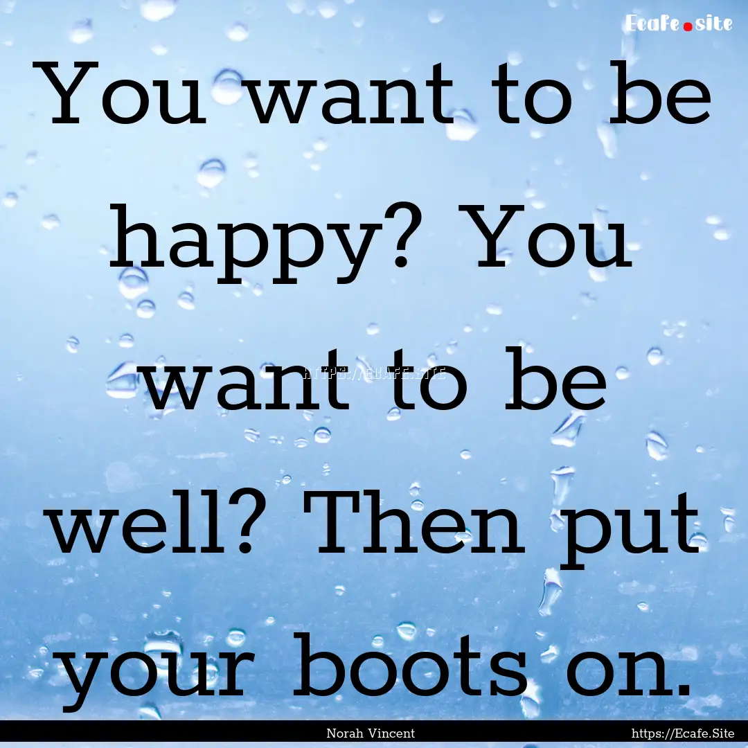 You want to be happy? You want to be well?.... : Quote by Norah Vincent