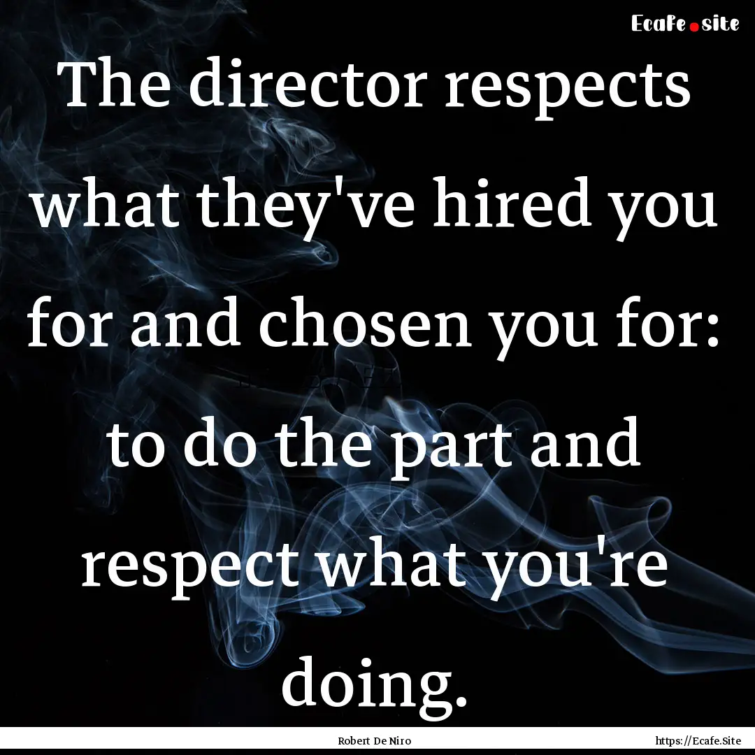 The director respects what they've hired.... : Quote by Robert De Niro