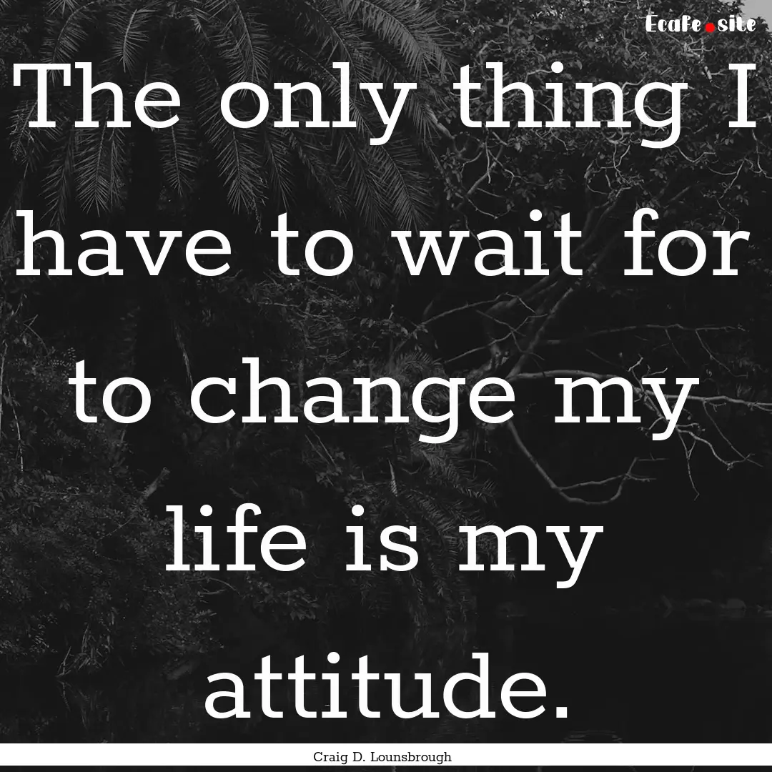 The only thing I have to wait for to change.... : Quote by Craig D. Lounsbrough