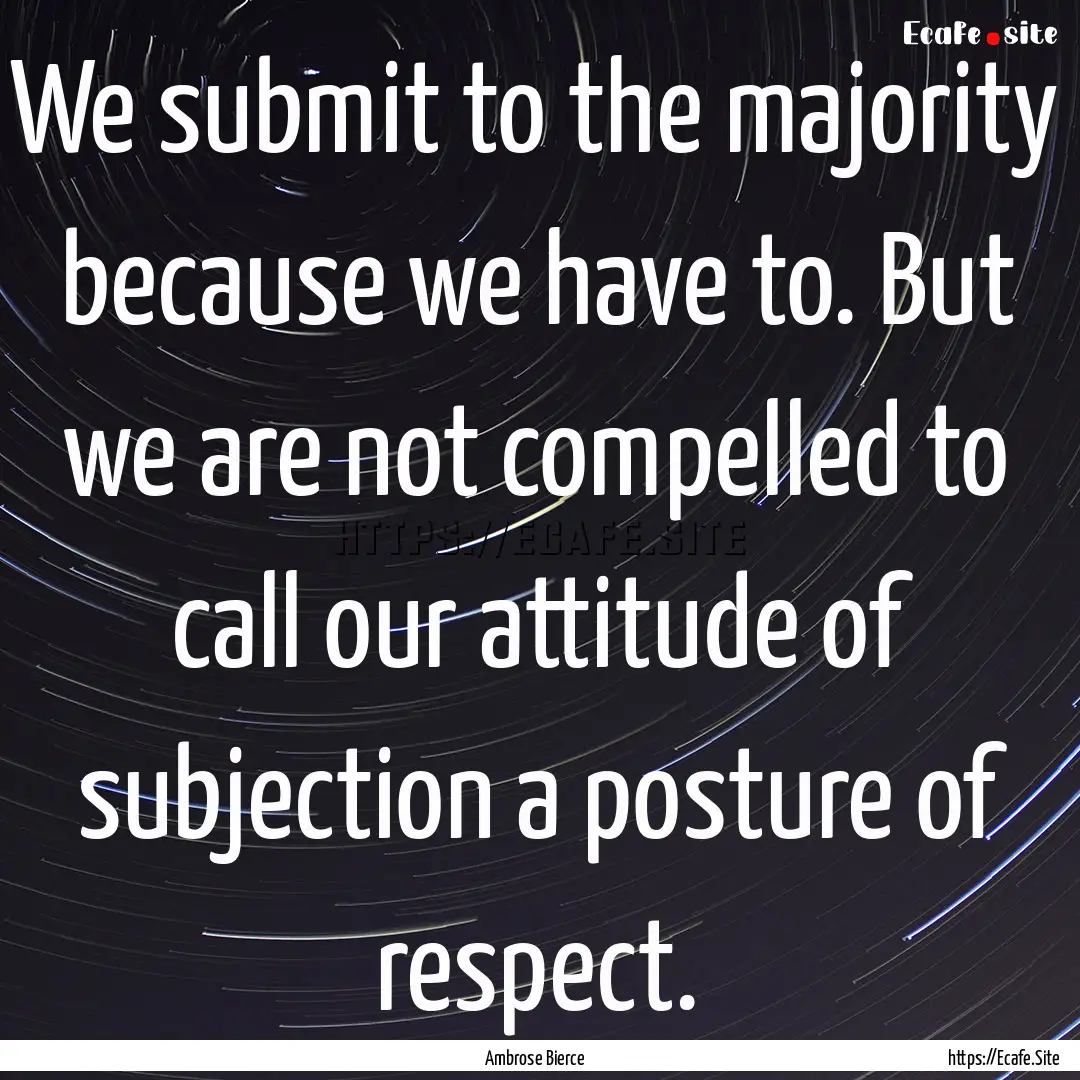 We submit to the majority because we have.... : Quote by Ambrose Bierce