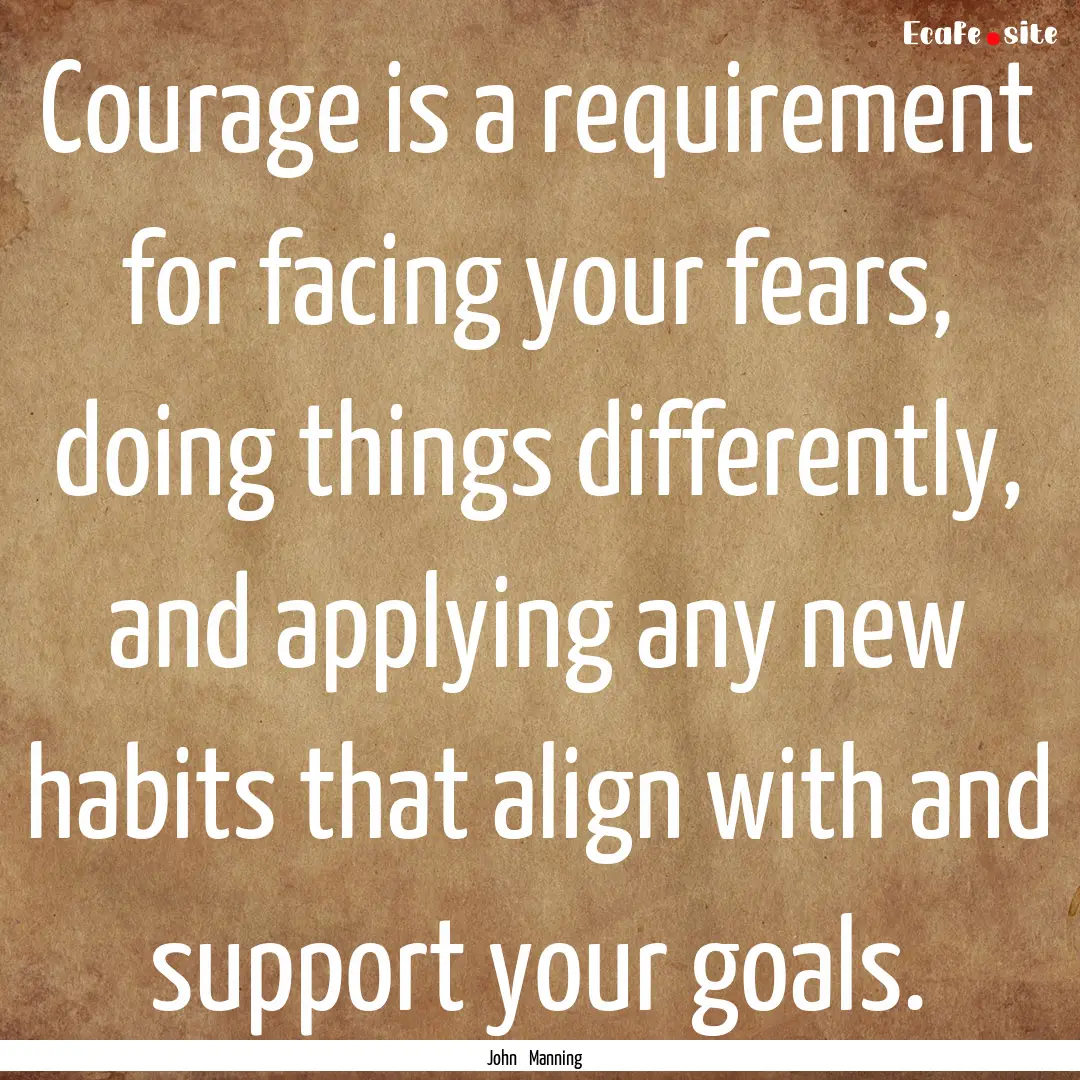 Courage is a requirement for facing your.... : Quote by John Manning