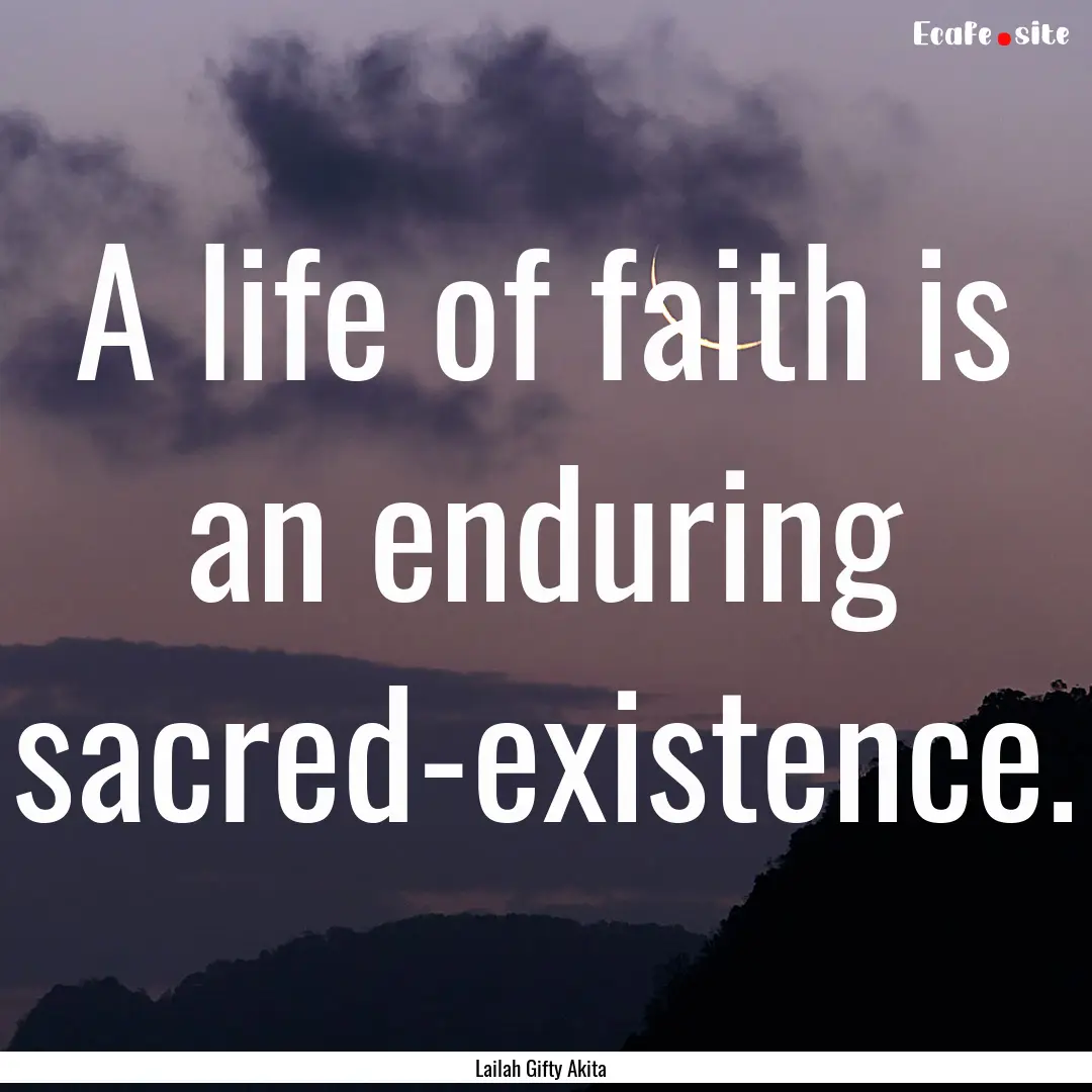 A life of faith is an enduring sacred-existence..... : Quote by Lailah Gifty Akita