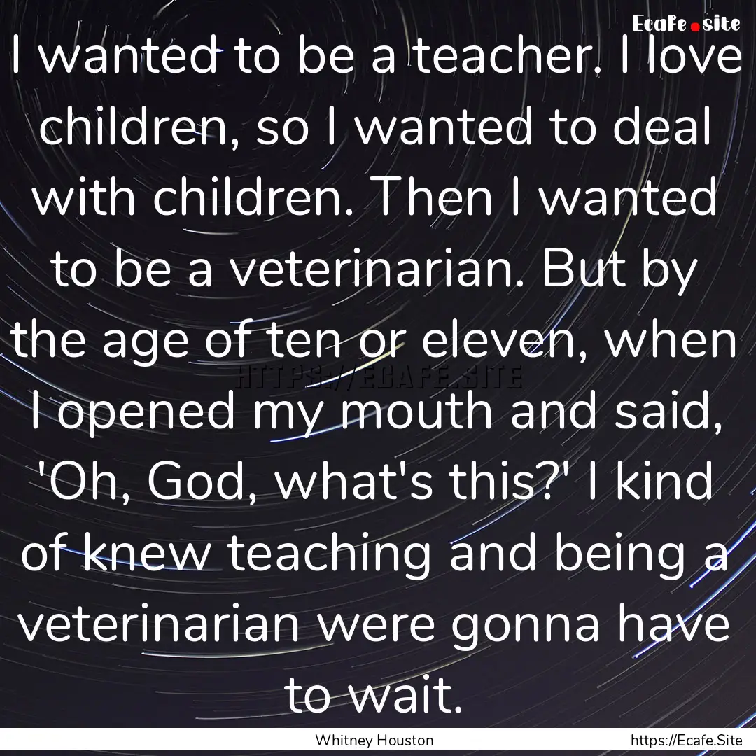 I wanted to be a teacher. I love children,.... : Quote by Whitney Houston