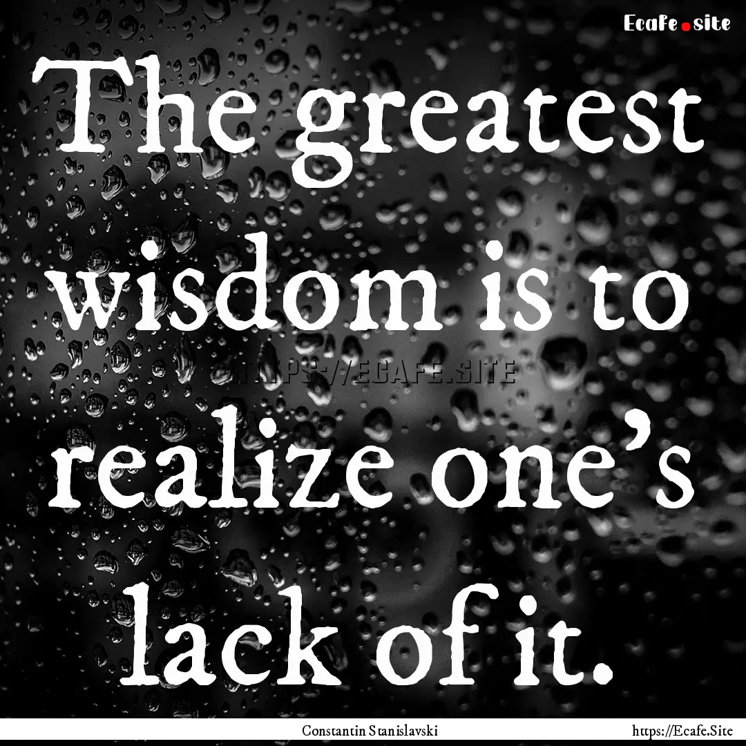 The greatest wisdom is to realize one's lack.... : Quote by Constantin Stanislavski