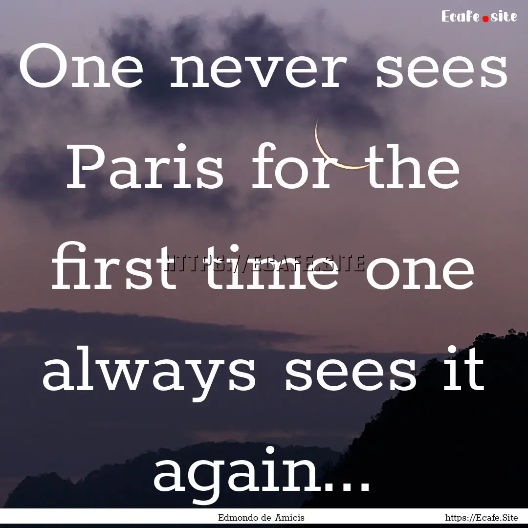 One never sees Paris for the first time one.... : Quote by Edmondo de Amicis