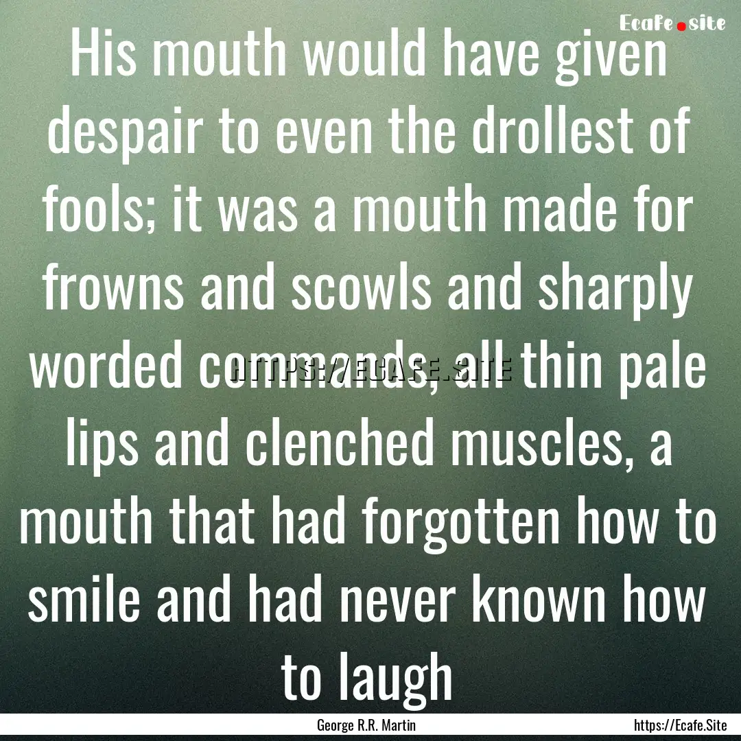 His mouth would have given despair to even.... : Quote by George R.R. Martin