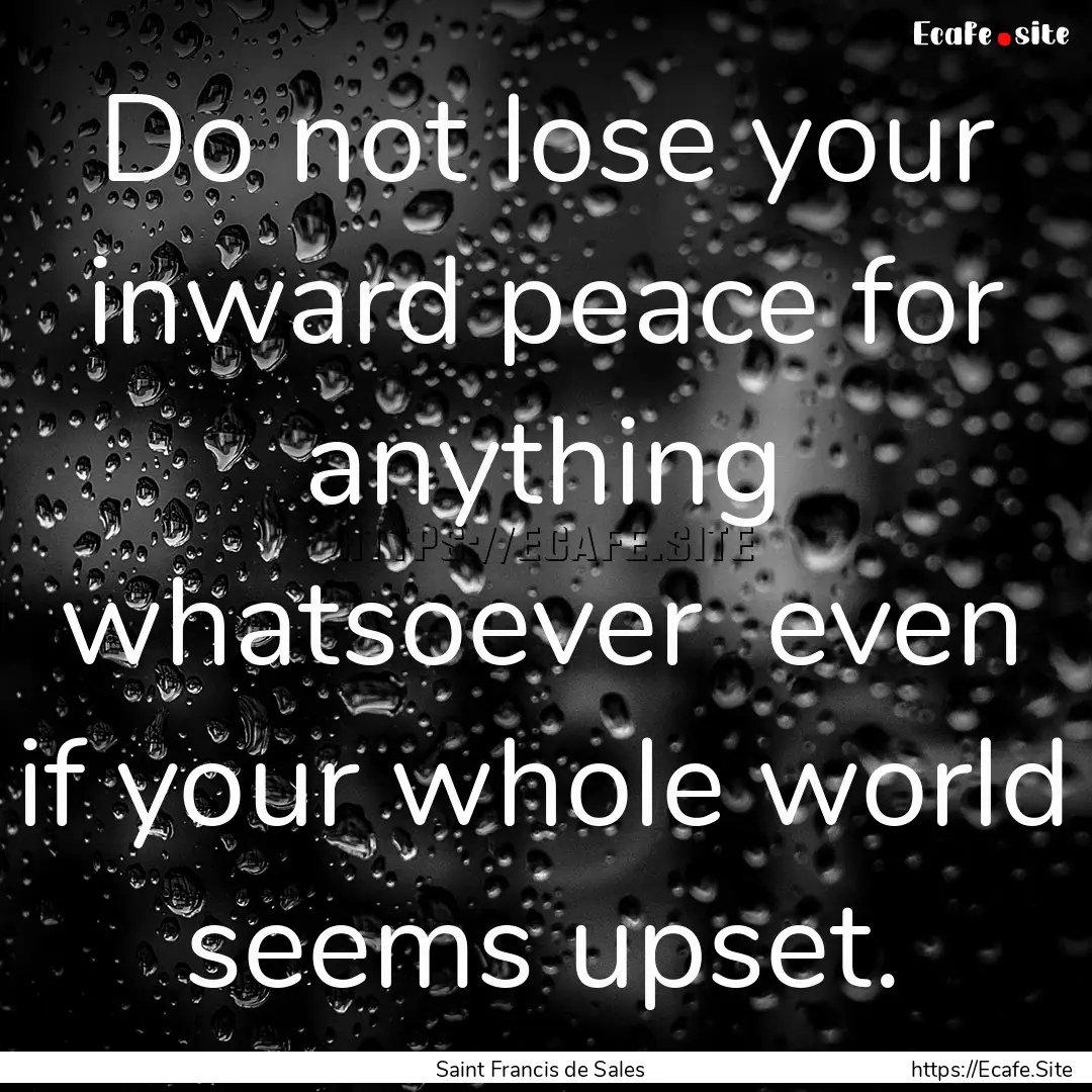 Do not lose your inward peace for anything.... : Quote by Saint Francis de Sales