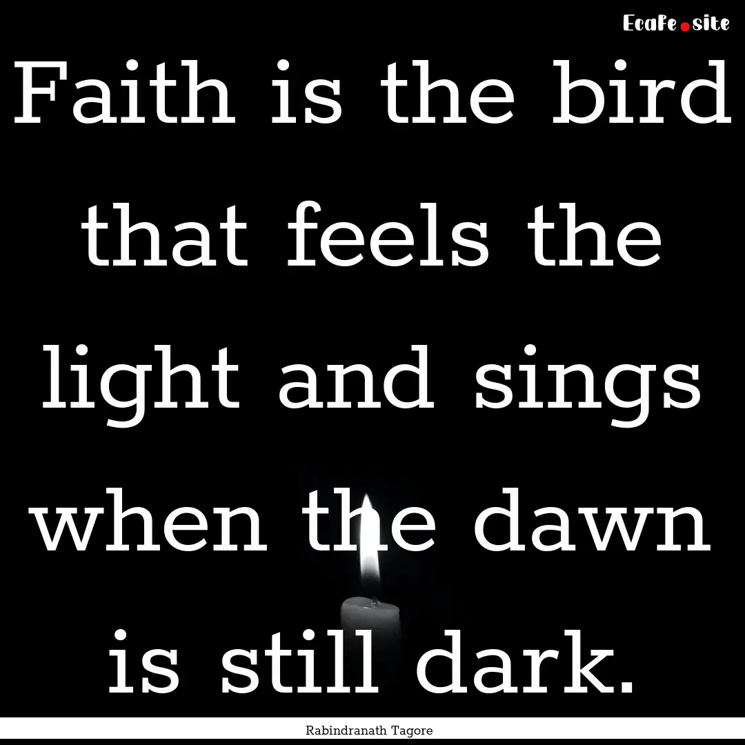 Faith is the bird that feels the light and.... : Quote by Rabindranath Tagore