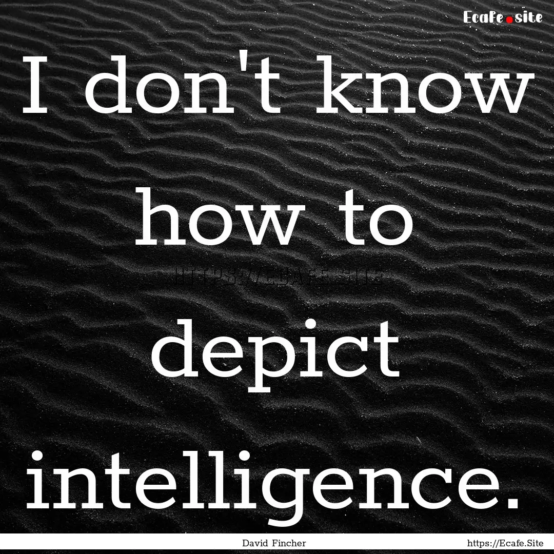 I don't know how to depict intelligence. : Quote by David Fincher