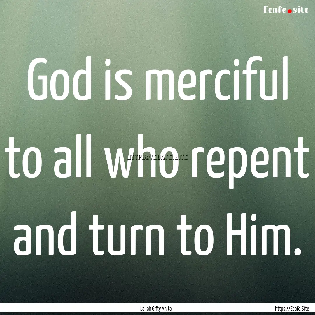 God is merciful to all who repent and turn.... : Quote by Lailah Gifty Akita