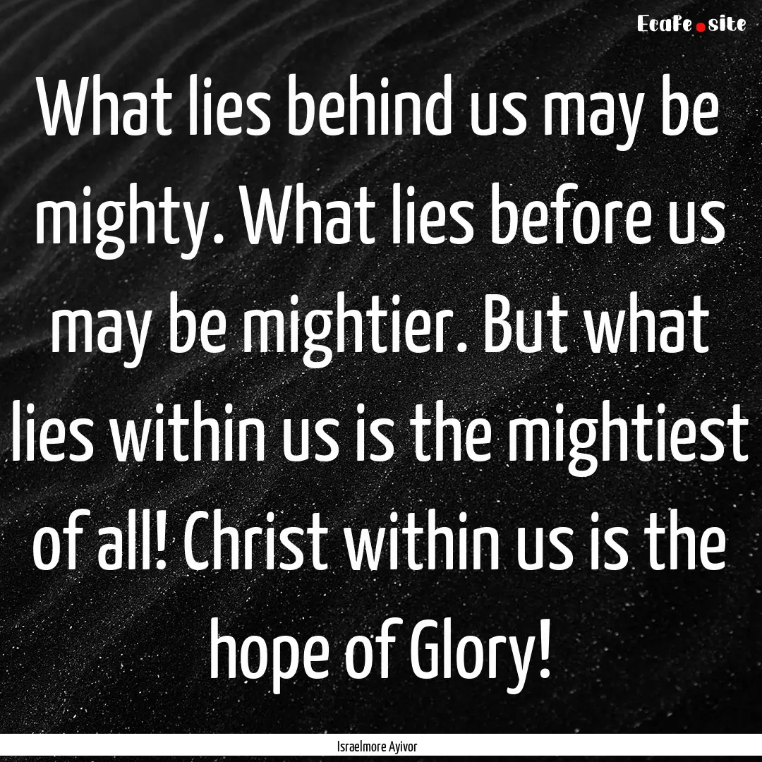 What lies behind us may be mighty. What lies.... : Quote by Israelmore Ayivor