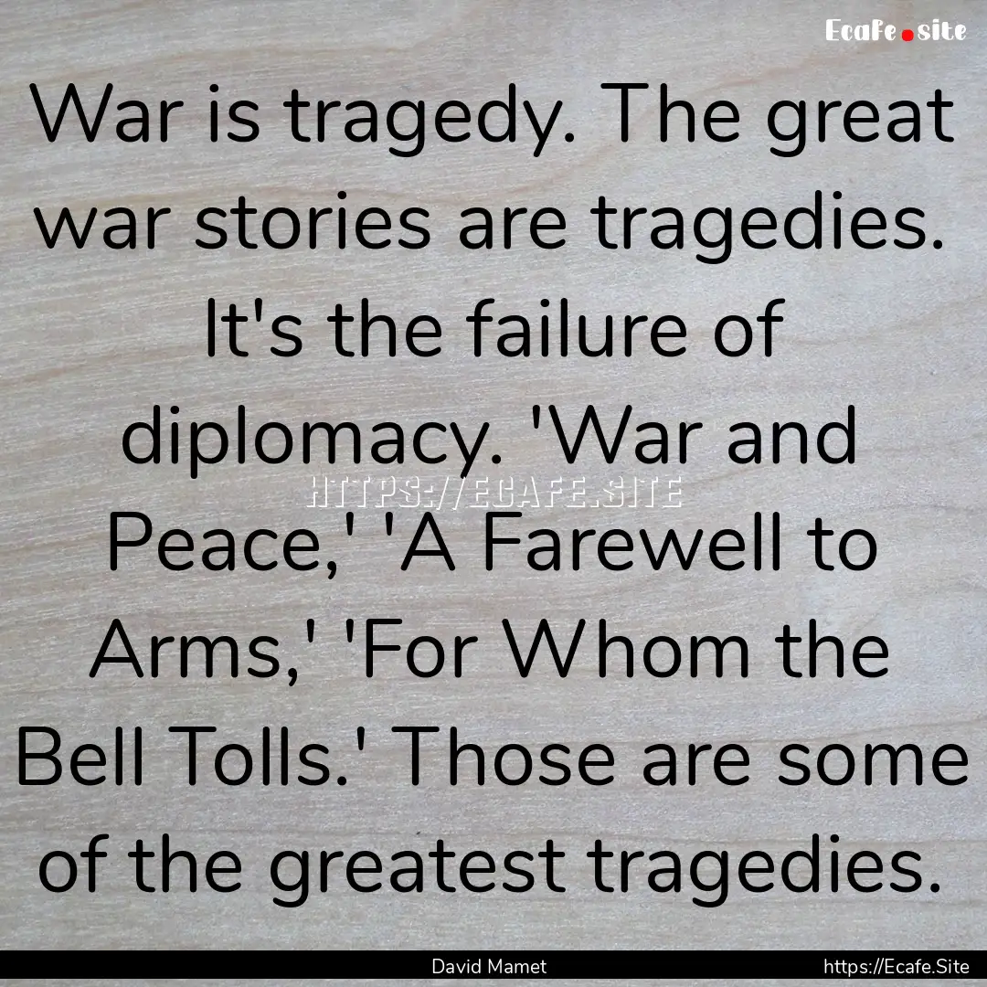 War is tragedy. The great war stories are.... : Quote by David Mamet