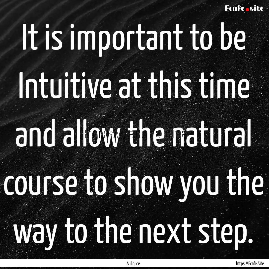 It is important to be Intuitive at this time.... : Quote by Auliq Ice