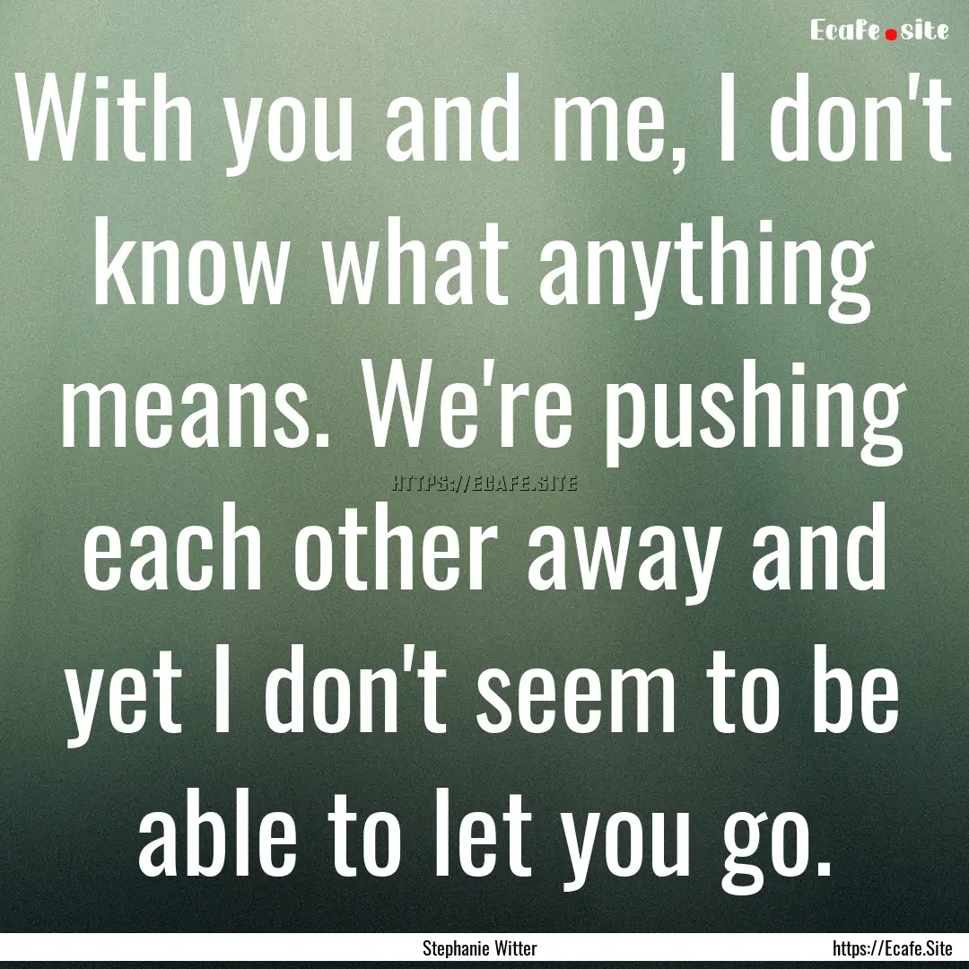 With you and me, I don't know what anything.... : Quote by Stephanie Witter