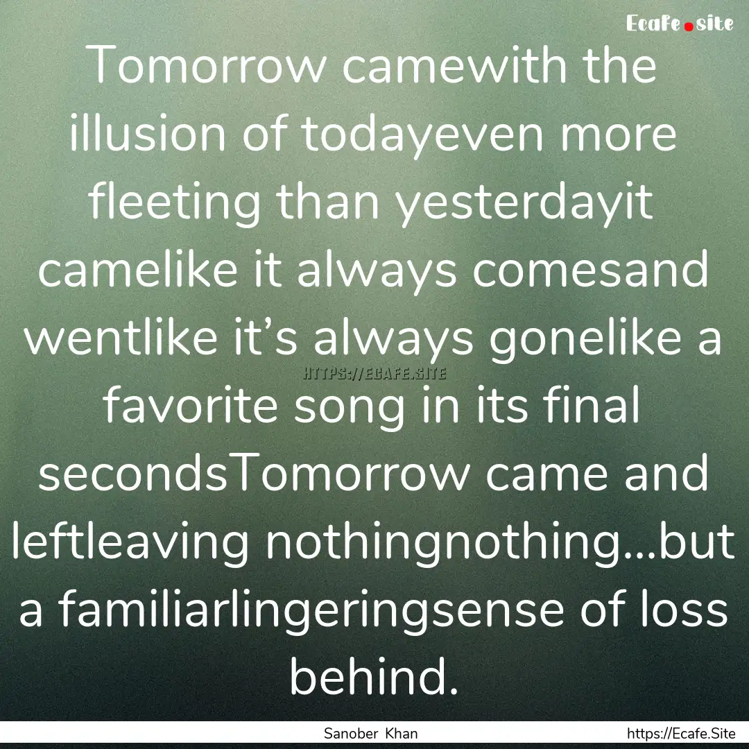 Tomorrow camewith the illusion of todayeven.... : Quote by Sanober Khan