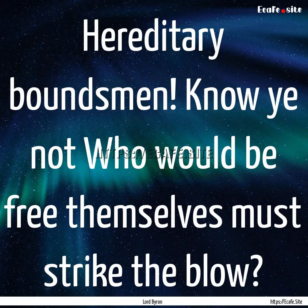 Hereditary boundsmen! Know ye not Who would.... : Quote by Lord Byron