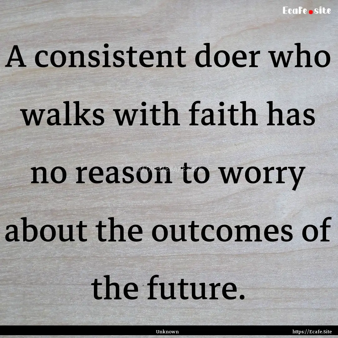 A consistent doer who walks with faith has.... : Quote by Unknown