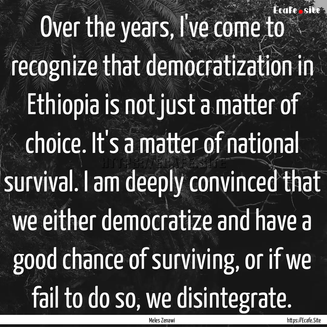 Over the years, I've come to recognize that.... : Quote by Meles Zenawi