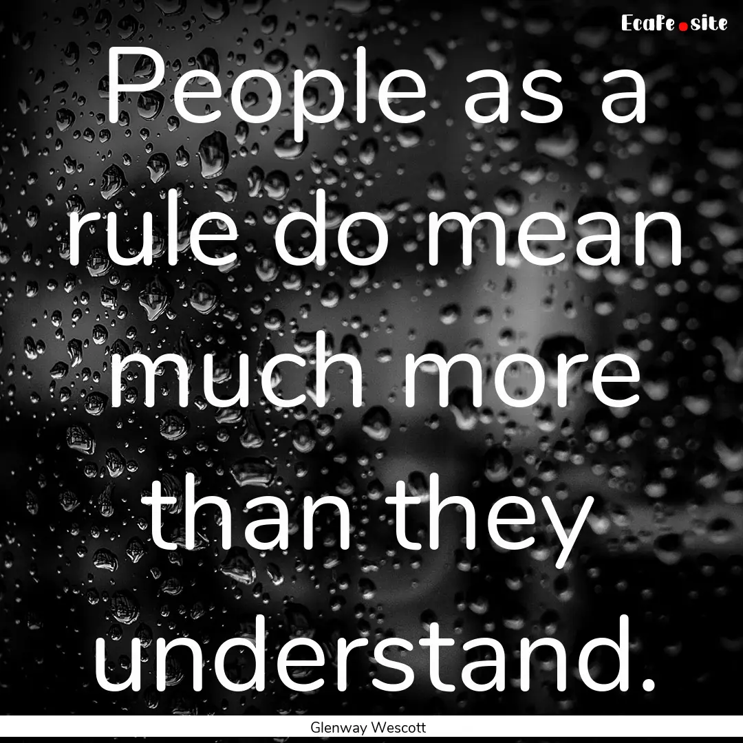 People as a rule do mean much more than they.... : Quote by Glenway Wescott