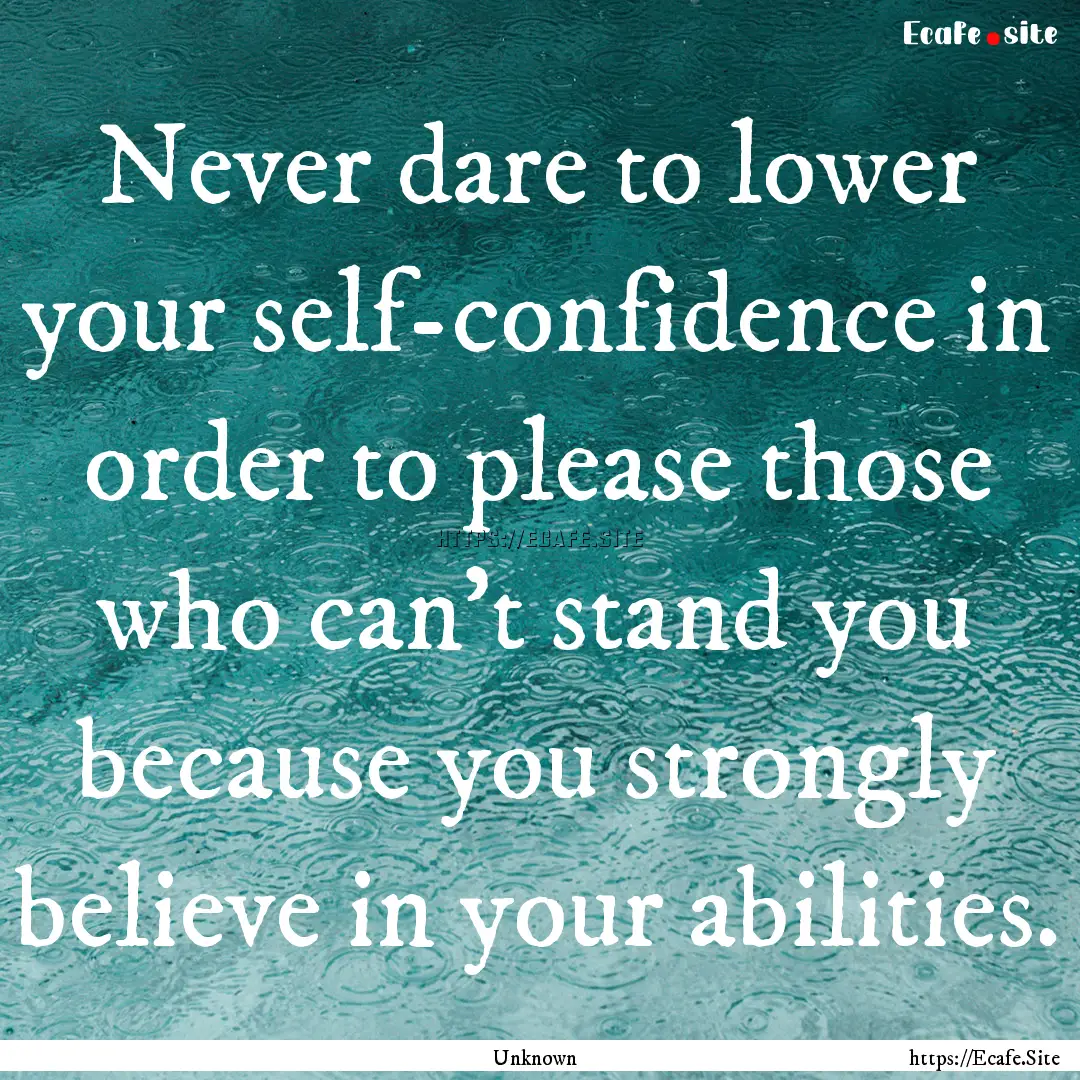 Never dare to lower your self-confidence.... : Quote by Unknown