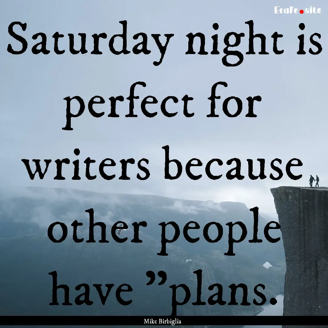 Saturday night is perfect for writers because.... : Quote by Mike Birbiglia