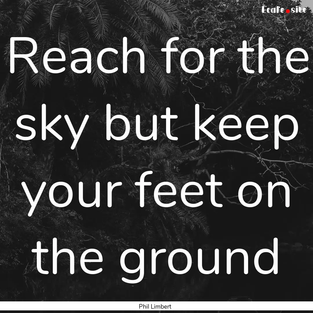 Reach for the sky but keep your feet on the.... : Quote by Phil Limbert