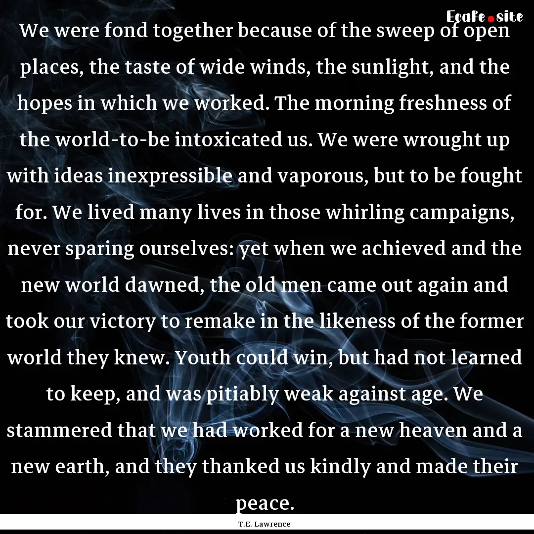 We were fond together because of the sweep.... : Quote by T.E. Lawrence