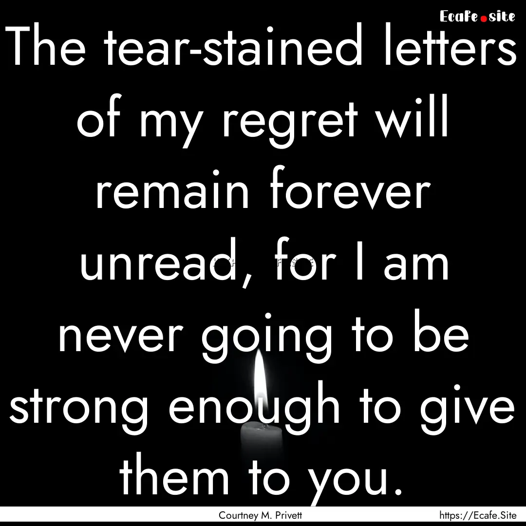 The tear-stained letters of my regret will.... : Quote by Courtney M. Privett